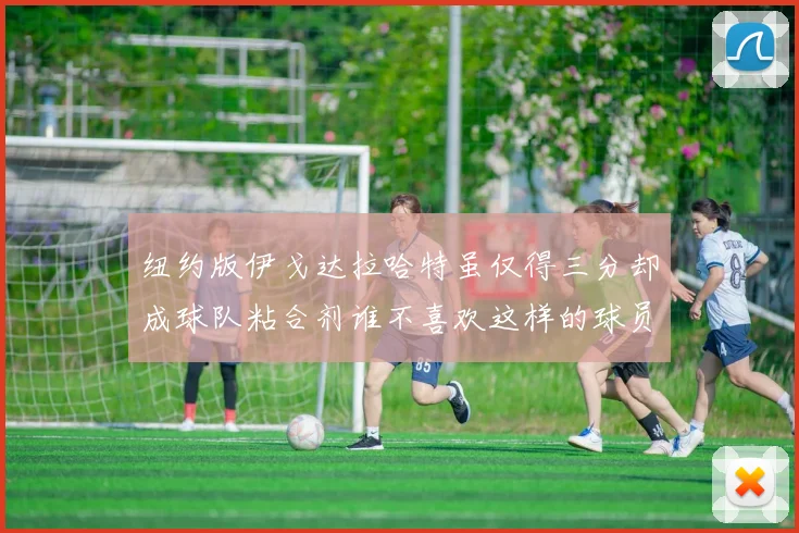 纽约版伊戈达拉哈特虽仅得三分却成球队粘合剂谁不喜欢这样的球员