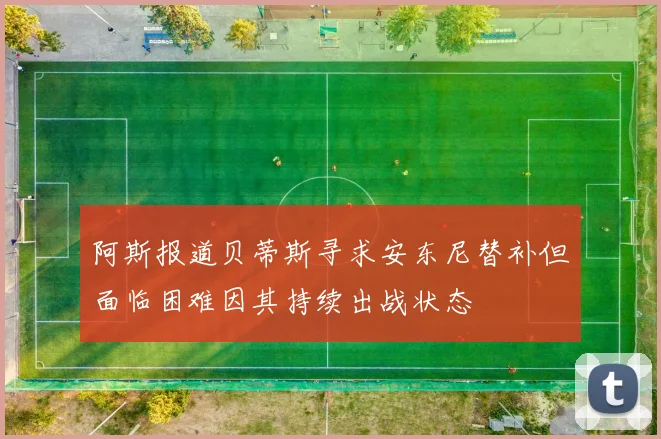 阿斯报道贝蒂斯寻求安东尼替补但面临困难因其持续出战状态