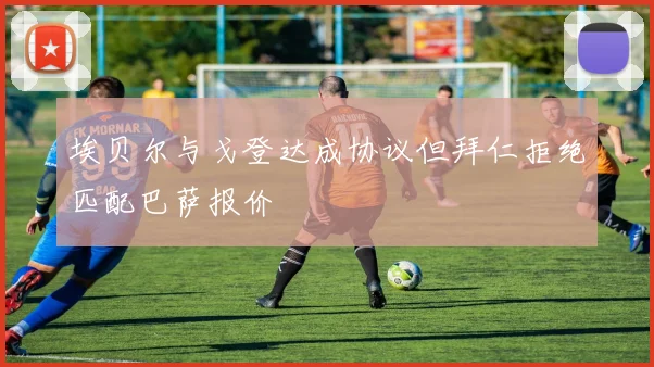 埃贝尔与戈登达成协议但拜仁拒绝匹配巴萨报价