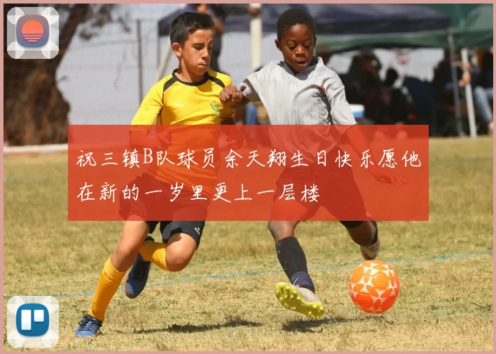 祝三镇B队球员余天翔生日快乐愿他在新的一岁里更上一层楼