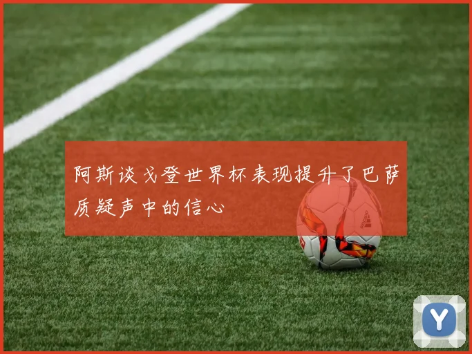 阿斯谈戈登世界杯表现提升了巴萨质疑声中的信心