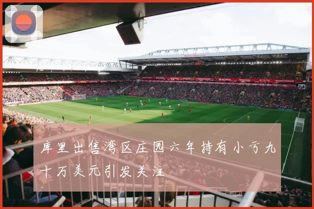 库里出售湾区庄园六年持有小亏九十万美元引发关注