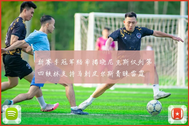 新赛季冠军赔率揭晓尼克斯仅列第四铁林支持马刺皮尔斯青睐雷霆