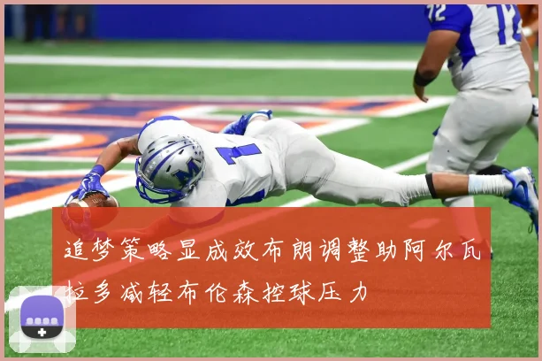 追梦策略显成效布朗调整助阿尔瓦拉多减轻布伦森控球压力