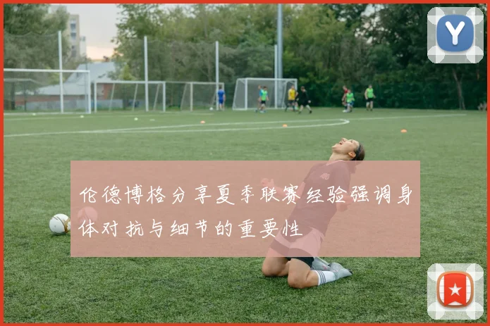伦德博格分享夏季联赛经验强调身体对抗与细节的重要性