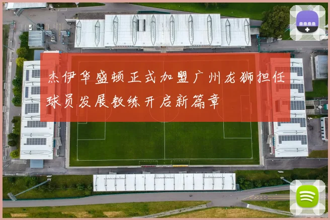 杰伊华盛顿正式加盟广州龙狮担任球员发展教练开启新篇章