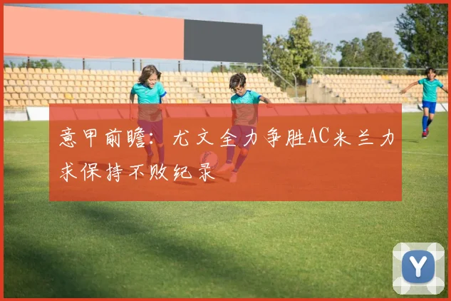 意甲前瞻：尤文全力争胜AC米兰力求保持不败纪录